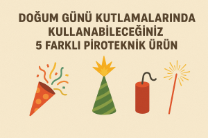 Doğum Günü Kutlamalarında Kullanabileceğiniz 5 Farklı Piroteknik Ürün